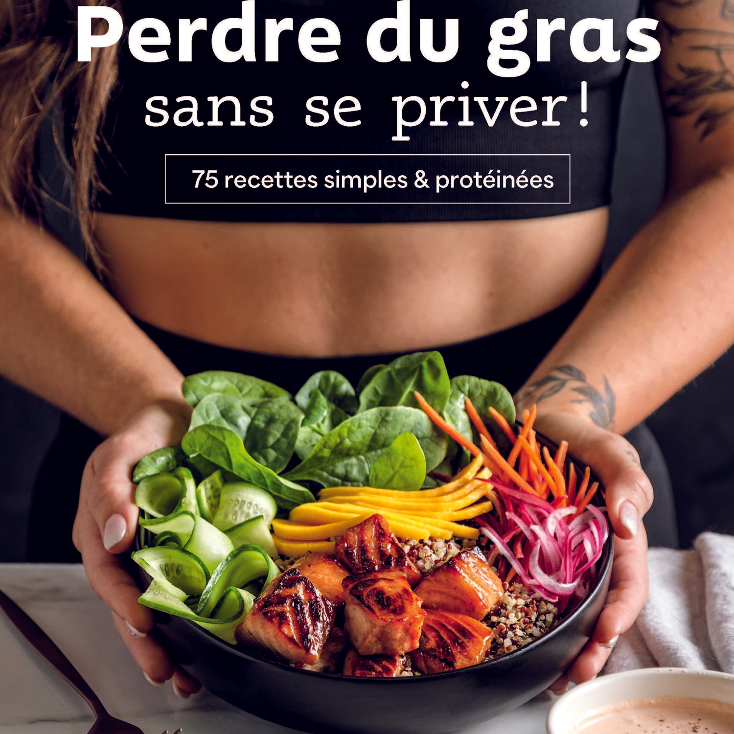 Perdre du gras sans se priver! 75 recettes simples & protéinés